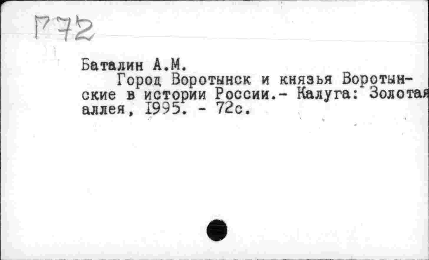 ﻿Баталин A.M.
Город Воротынск и князья Воротынские в истории России.- Калуга: Золотая аллея, 1995. - 72с.